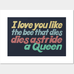 I love you like the bee that dies, dies astride a queen Posters and Art